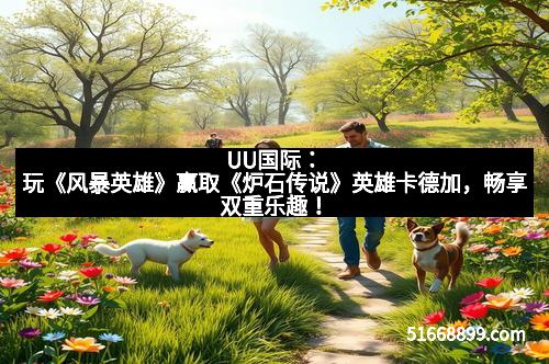 UU国际：玩《风暴英雄》赢取《炉石传说》英雄卡德加，畅享双重乐趣！